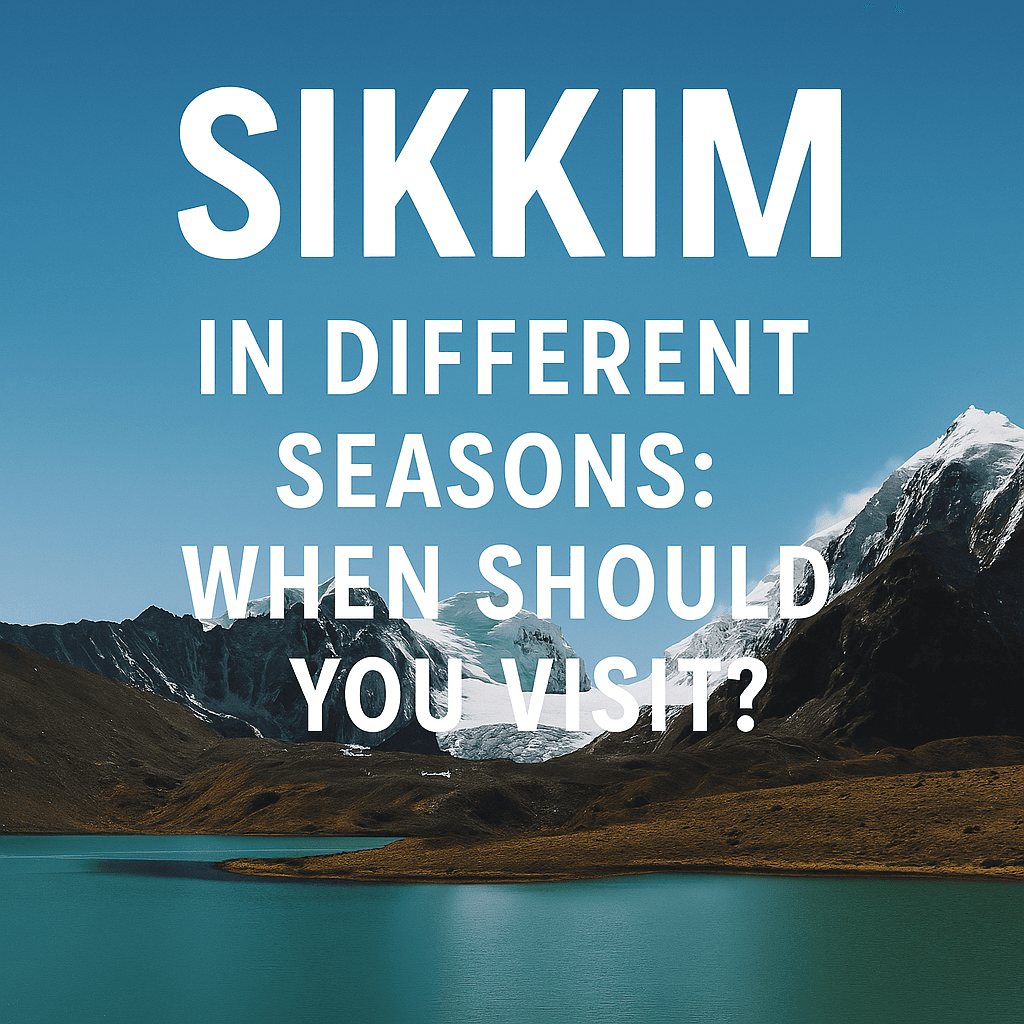 Sikkim in Different Seasons: When Should You Visit?